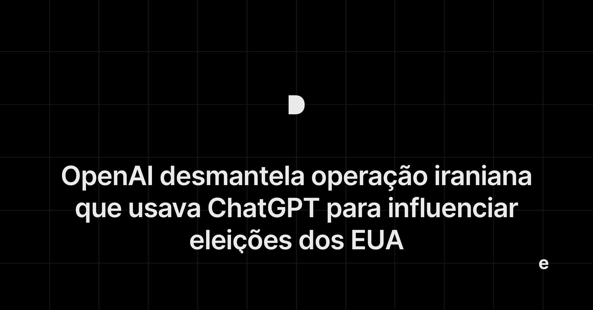 OpenAI desmantela operação iraniana que usava ChatGPT para influenciar eleições dos EUA